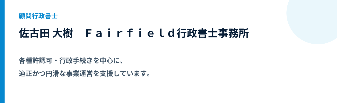 顧問行政書士 佐古田 大樹。Fairfield行政書士事務所。各種許認可・行政手続きを中心に、適正かつ円滑な事業運営を支援しています。